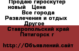 Продаю гироскутер  новый › Цена ­ 12 500 - Все города Развлечения и отдых » Другое   . Ставропольский край,Пятигорск г.